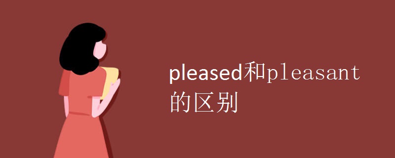 pleased和pleasant的区别